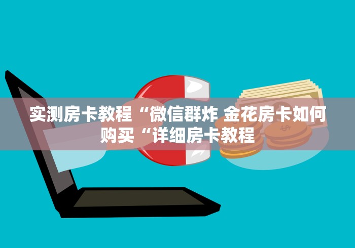 实测房卡教程“微信群炸 金花房卡如何购买“详细房卡教程 实测房卡教程“微信群炸 金花房卡如何购买“详细房卡教程