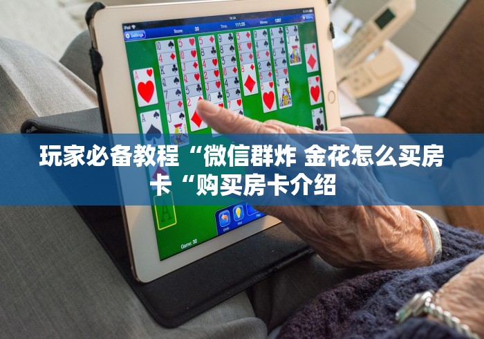 玩家必备教程“微信群炸 金花怎么买房卡“购买房卡介绍