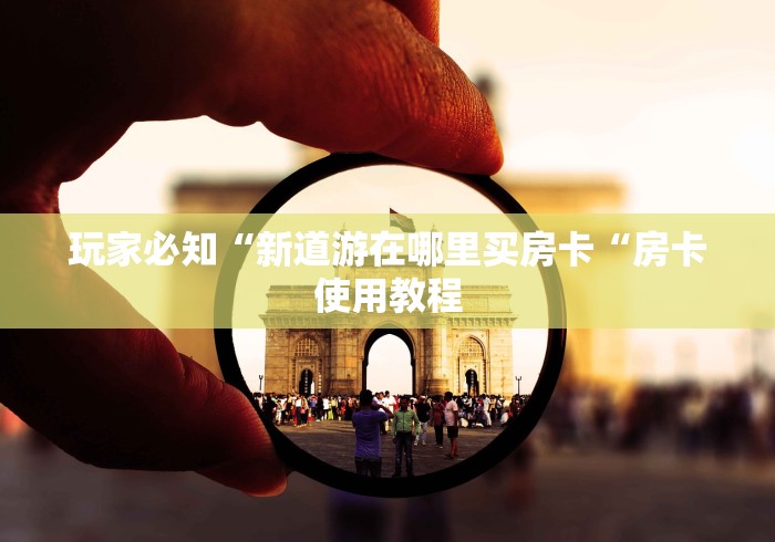 玩家必知“新道游在哪里买房卡“房卡使用教程