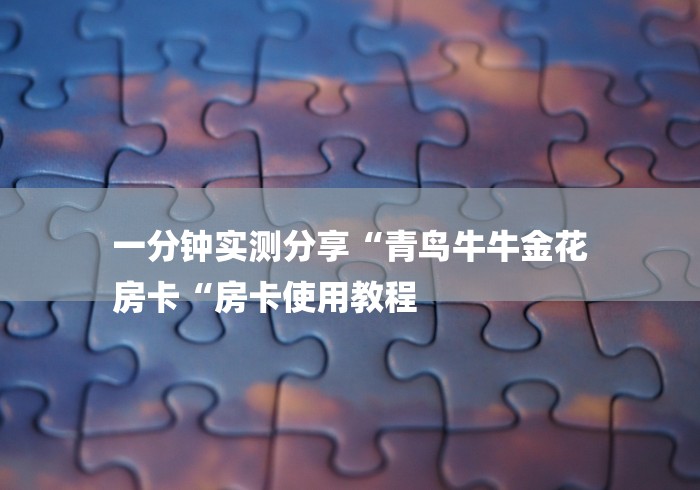 一分钟实测分享“青鸟牛牛金花
房卡“房卡使用教程
