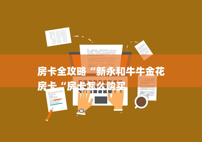 房卡全攻略“新永和牛牛金花
房卡“房卡怎么购买