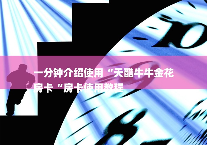 一分钟介绍使用“天酷牛牛金花
房卡“房卡使用教程 一分钟介绍使用“天酷牛牛金花
房卡“房卡使用教程