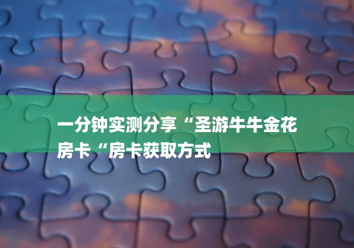 一分钟实测分享“圣游牛牛金花
房卡“房卡获取方式
