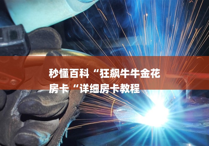 秒懂百科“狂飙牛牛金花
房卡“详细房卡教程
