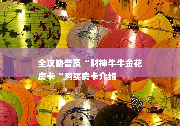 全攻略普及“财神牛牛金花
房卡“购买房卡介绍