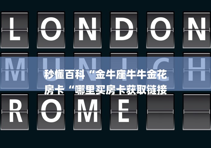 秒懂百科“金牛座牛牛金花
房卡“哪里买房卡获取链接