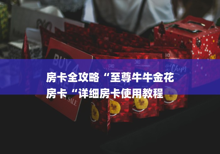 房卡全攻略“至尊牛牛金花
房卡“详细房卡使用教程