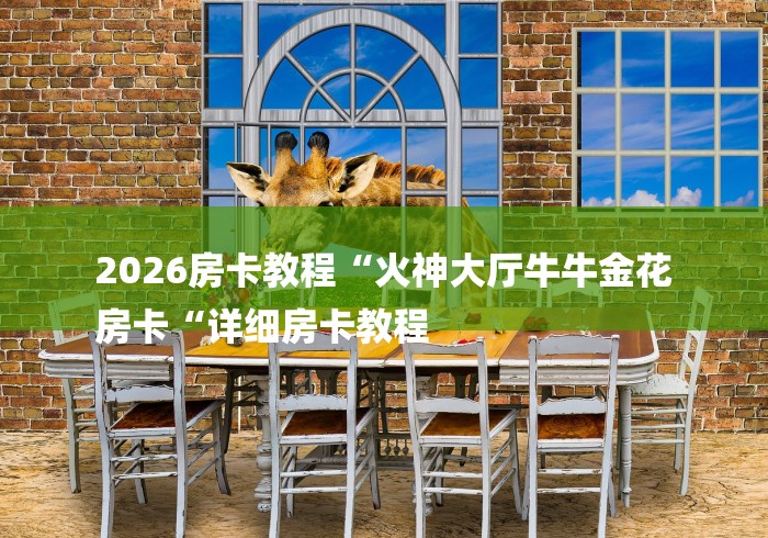 2026房卡教程“火神大厅牛牛金花
房卡“详细房卡教程
