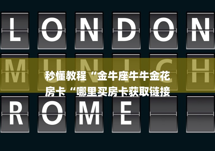 秒懂教程“金牛座牛牛金花
房卡“哪里买房卡获取链接