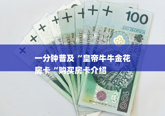 一分钟普及“皇帝牛牛金花
房卡“购买房卡介绍