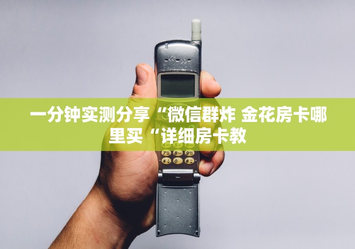 一分钟实测分享“微信群炸 金花房卡哪里买“详细房卡教 一分钟实测分享“微信群炸 金花房卡哪里买“详细房卡教