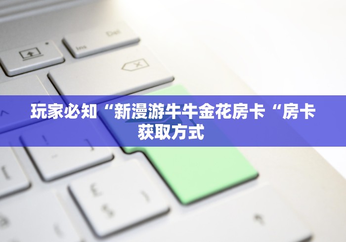 玩家必知“新漫游牛牛金花房卡“房卡获取方式 