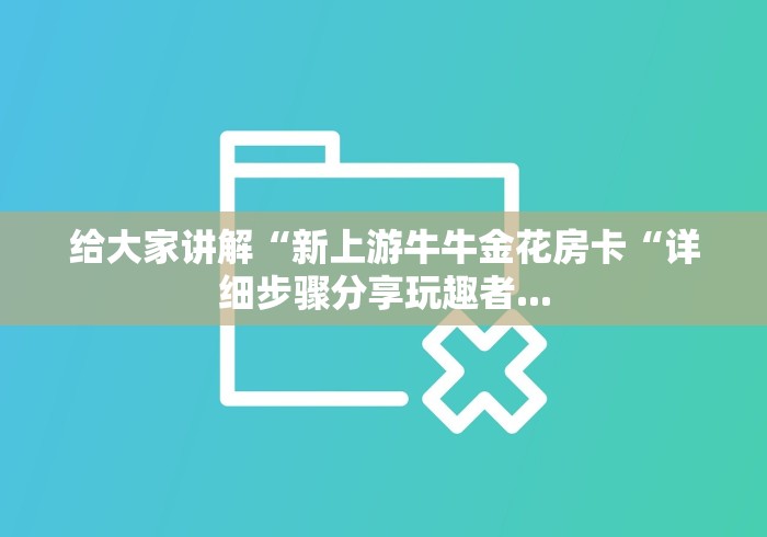 给大家讲解“新上游牛牛金花房卡“详细步骤分享玩趣者...