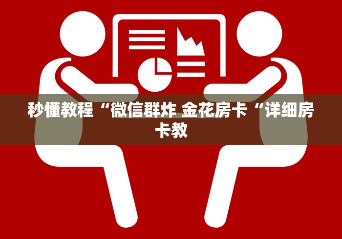 秒懂教程“微信群炸 金花房卡“详细房卡教 秒懂教程“微信群炸 金花房卡“详细房卡教