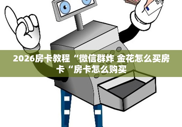 2026房卡教程“微信群炸 金花怎么买房卡“房卡怎么购买