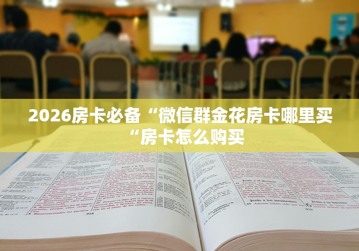 2026房卡必备“微信群金花房卡哪里买“房卡怎么购买