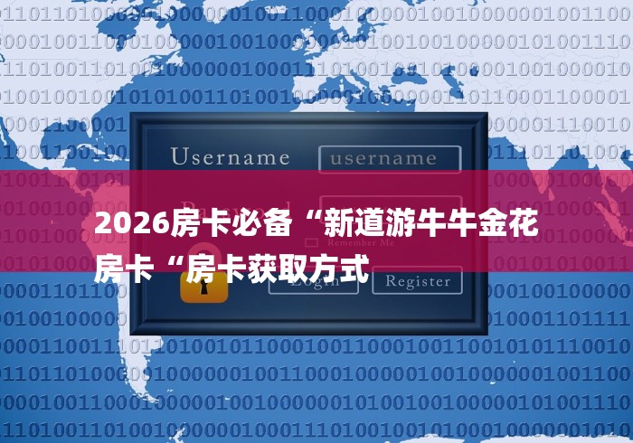 2026房卡必备“新道游牛牛金花
房卡“房卡获取方式 