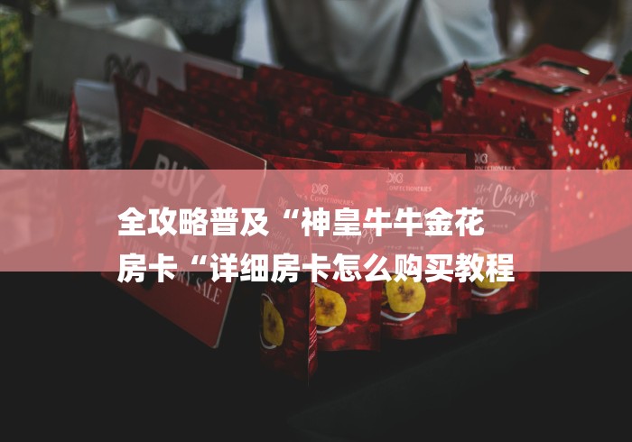 全攻略普及“神皇牛牛金花
房卡“详细房卡怎么购买教程