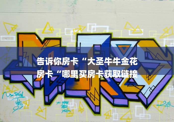 告诉你房卡“大圣牛牛金花
房卡“哪里买房卡获取链接 告诉你房卡“大圣牛牛金花
房卡“哪里买房卡获取链接