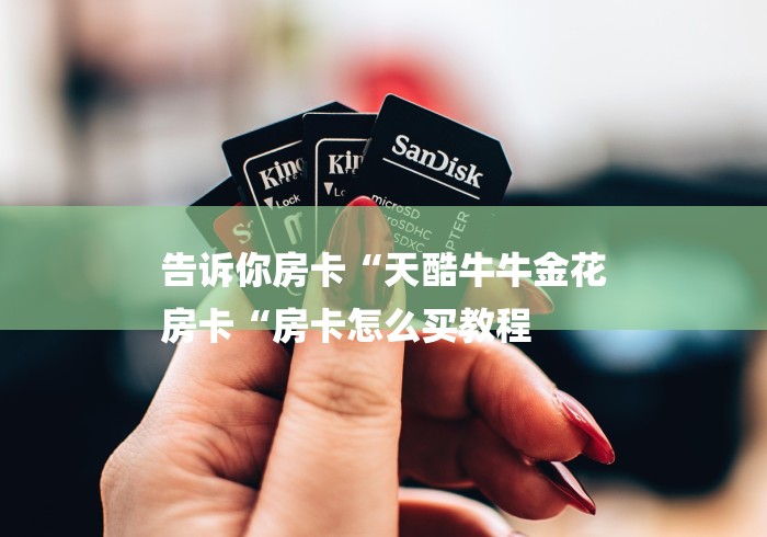 告诉你房卡“天酷牛牛金花
房卡“房卡怎么买教程