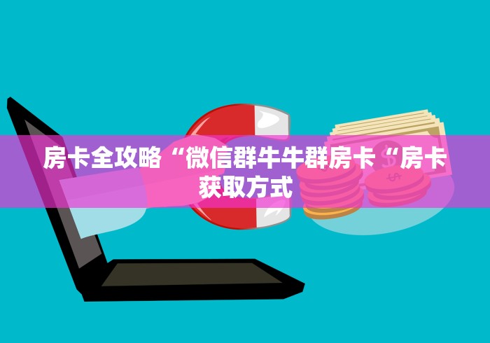 房卡全攻略“微信群牛牛群房卡“房卡获取方式