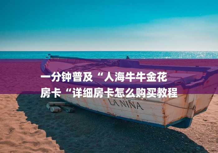 一分钟普及“人海牛牛金花
房卡“详细房卡怎么购买教程 一分钟普及“人海牛牛金花
房卡“详细房卡怎么购买教程