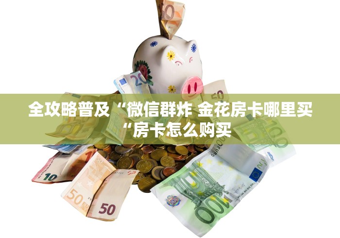 全攻略普及“微信群炸 金花房卡哪里买“房卡怎么购买